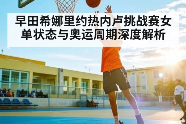 早田希娜里约热内卢挑战赛女单状态与奥运周期深度解析